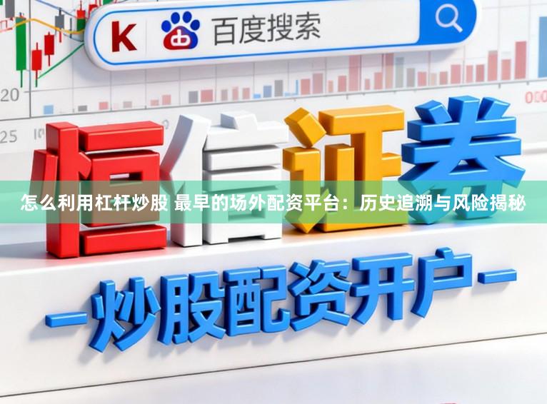 怎么利用杠杆炒股 最早的场外配资平台:历史追溯与风险揭秘
