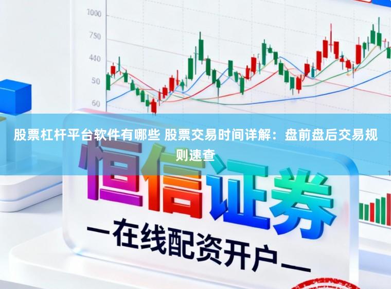 股票杠杆平台软件有哪些 股票交易时间详解:盘前盘后交易规则速查