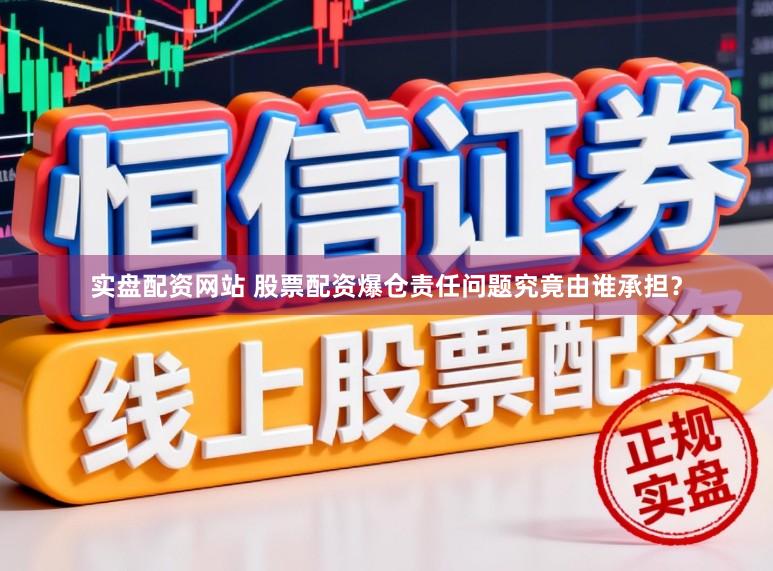 实盘配资网站 股票配资爆仓责任问题究竟由谁承担？