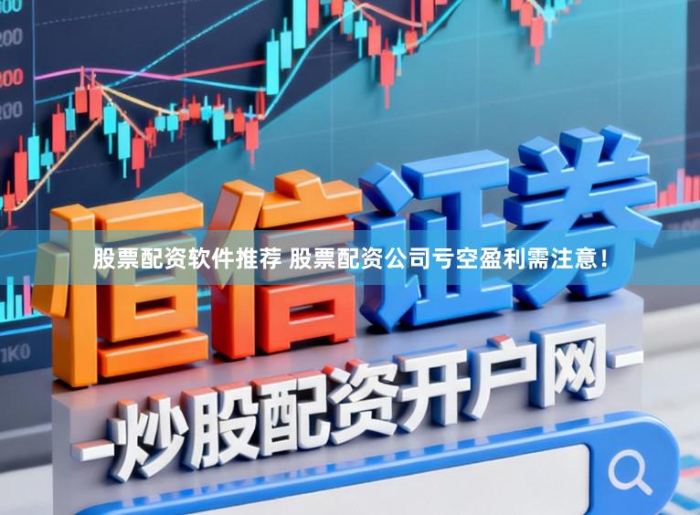 股票配资软件推荐 股票配资公司亏空盈利需注意！