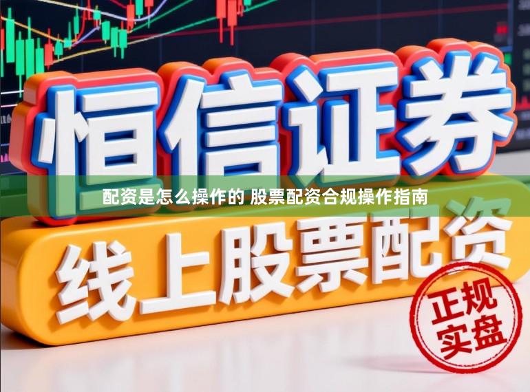 配资是怎么操作的 股票配资合规操作指南