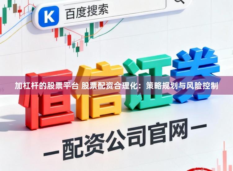 加杠杆的股票平台 股票配资合理化：策略规划与风险控制
