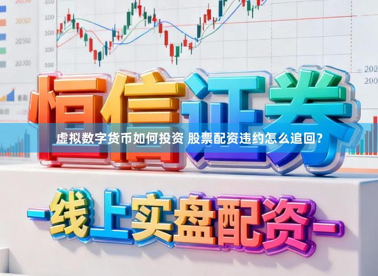 虚拟数字货币如何投资 股票配资违约怎么追回？