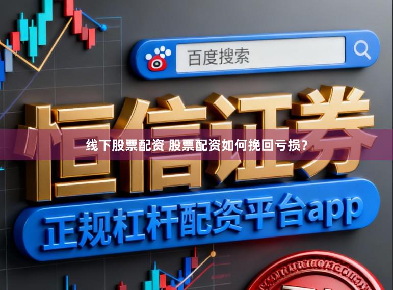 线下股票配资 股票配资如何挽回亏损？