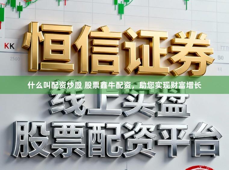 什么叫配资炒股 股票鑫牛配资，助您实现财富增长