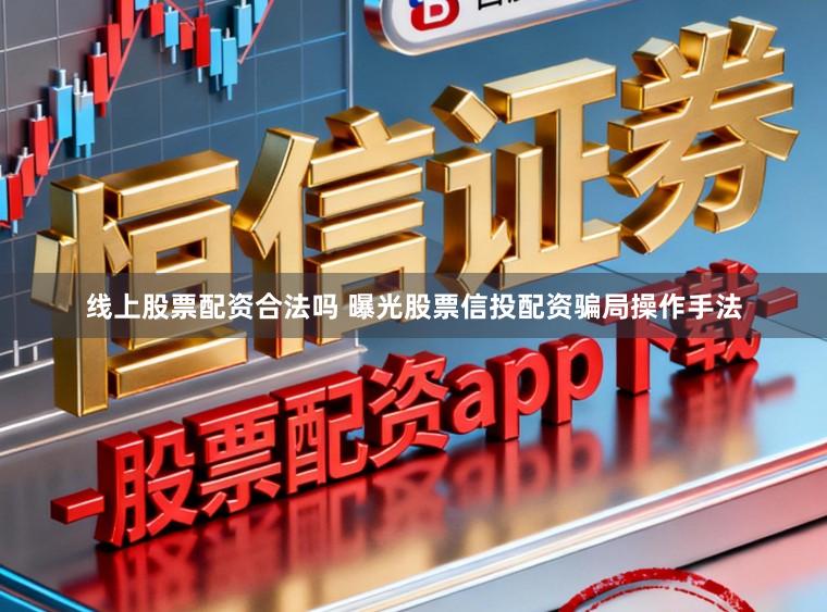 线上股票配资合法吗 曝光股票信投配资骗局操作手法