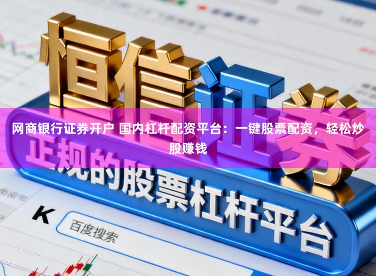 网商银行证券开户 国内杠杆配资平台：一键股票配资，轻松炒股赚钱