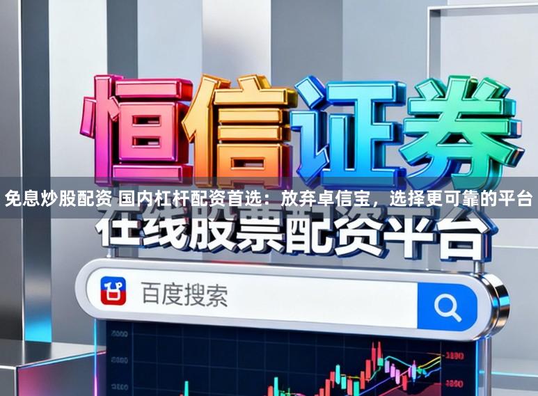 免息炒股配资 国内杠杆配资首选：放弃卓信宝，选择更可靠的平台