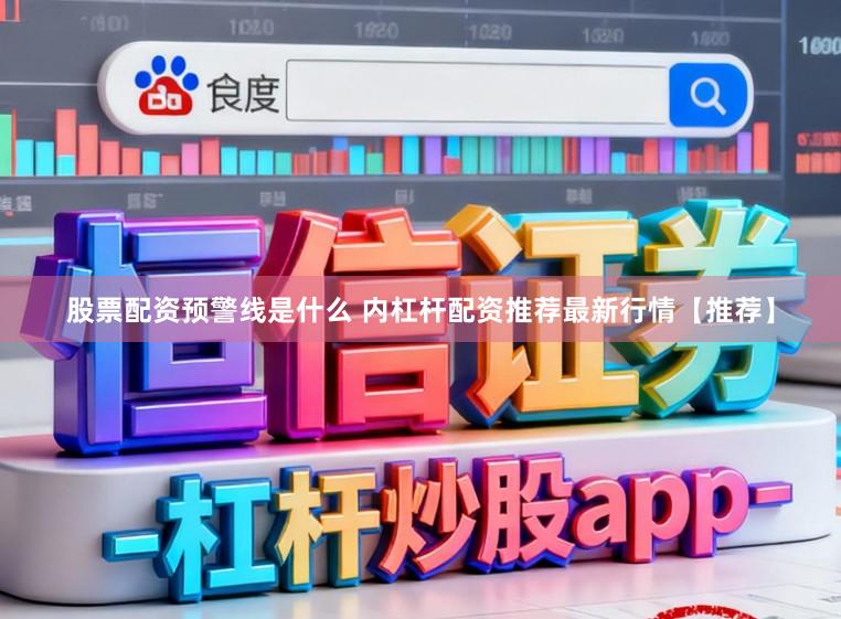 股票配资预警线是什么 内杠杆配资推荐最新行情【推荐】