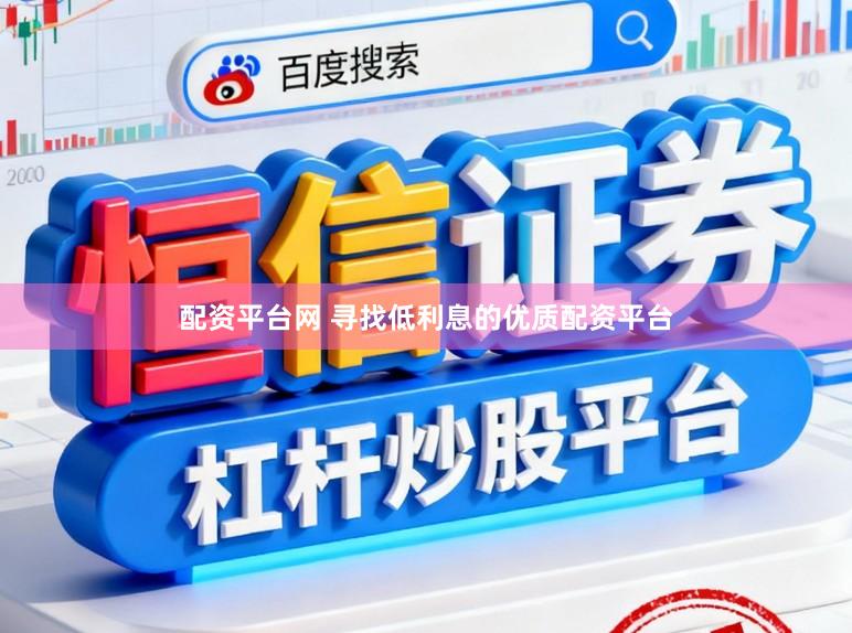 配资平台网 寻找低利息的优质配资平台