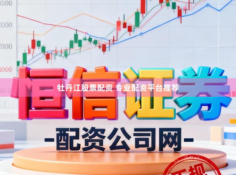牡丹江股票配资 专业配资平台推荐