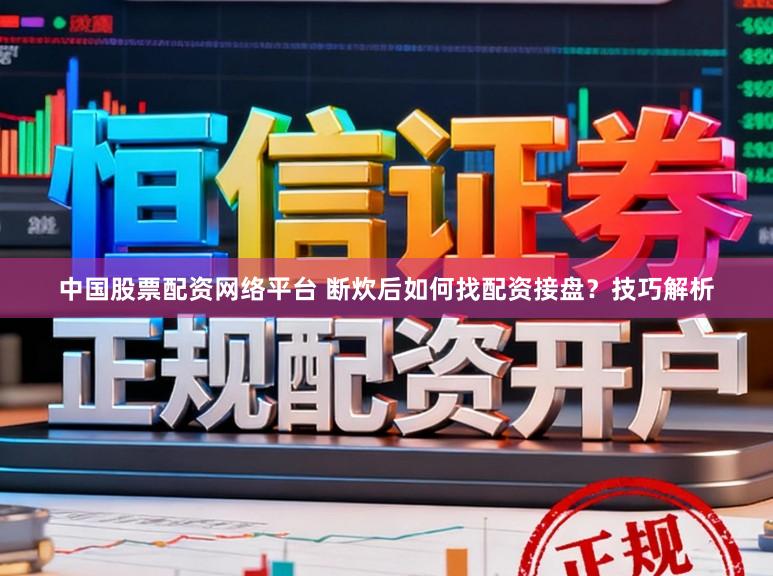 中国股票配资网络平台 断炊后如何找配资接盘？技巧解析