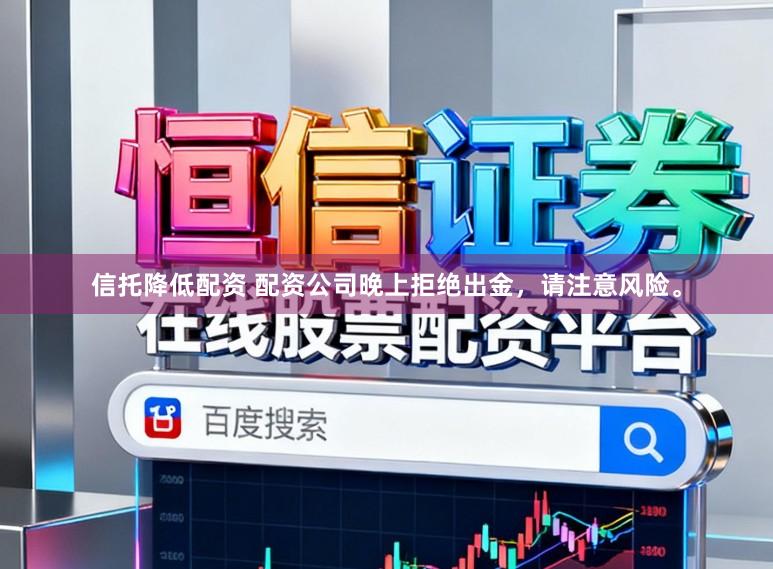 信托降低配资 配资公司晚上拒绝出金，请注意风险。