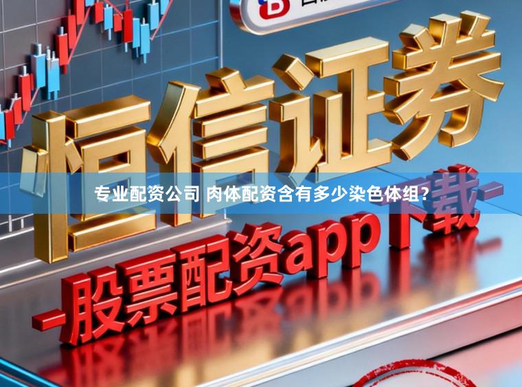 专业配资公司 肉体配资含有多少染色体组？