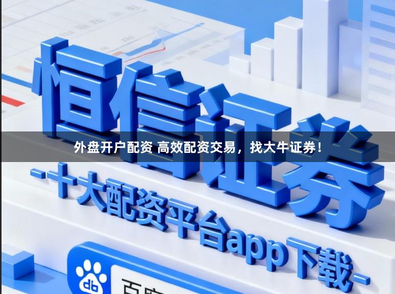 外盘开户配资 高效配资交易，找大牛证券！
