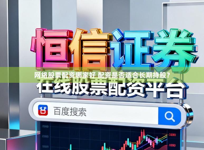 网络股票配资哪家好 配资是否适合长期持股？