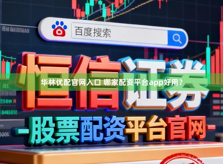 华林优配官网入口 哪家配资平台app好用？