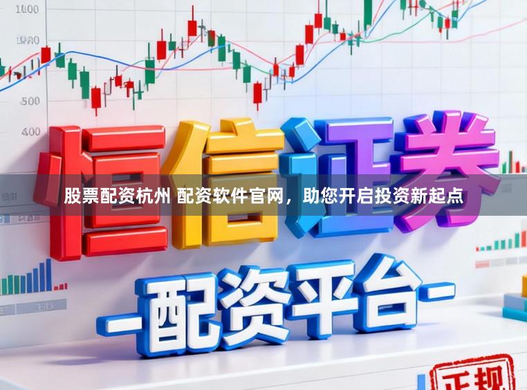 股票配资杭州 配资软件官网，助您开启投资新起点
