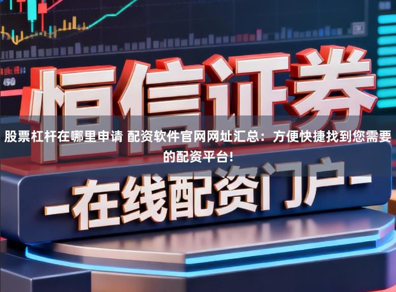 股票杠杆在哪里申请 配资软件官网网址汇总：方便快捷找到您需要的配资平台!