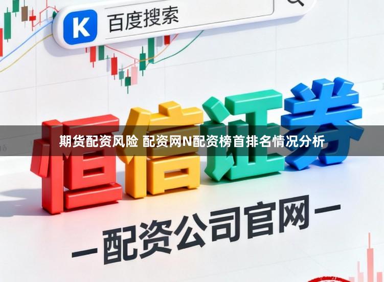 期货配资风险 配资网N配资榜首排名情况分析