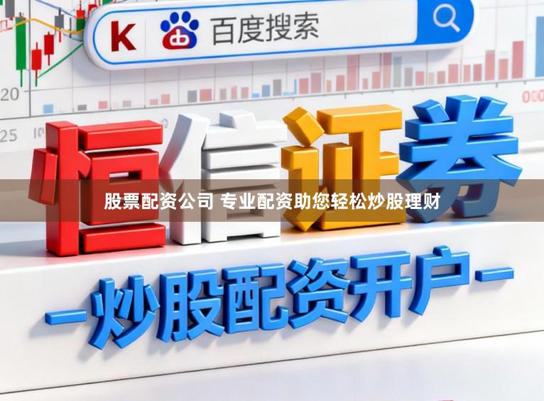 股票配资公司 专业配资助您轻松炒股理财