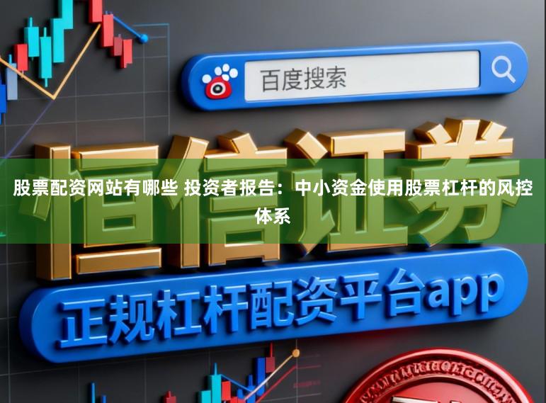 股票配资网站有哪些 投资者报告：中小资金使用股票杠杆的风控体系