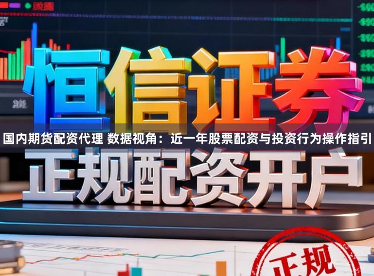 国内期货配资代理 数据视角:近一年股票配资与投资行为操作指引
