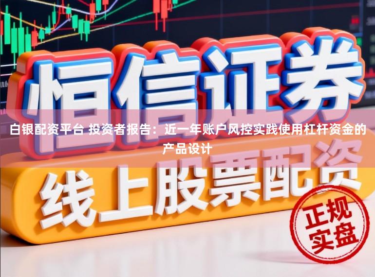 白银配资平台 投资者报告：近一年账户风控实践使用杠杆资金的产品设计