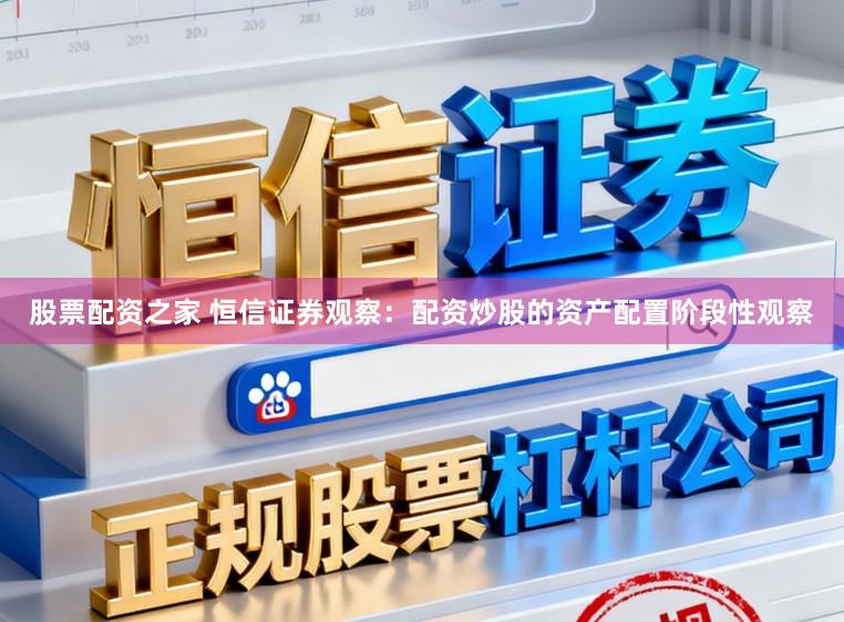 股票配资之家 恒信证券观察：配资炒股的资产配置阶段性观察