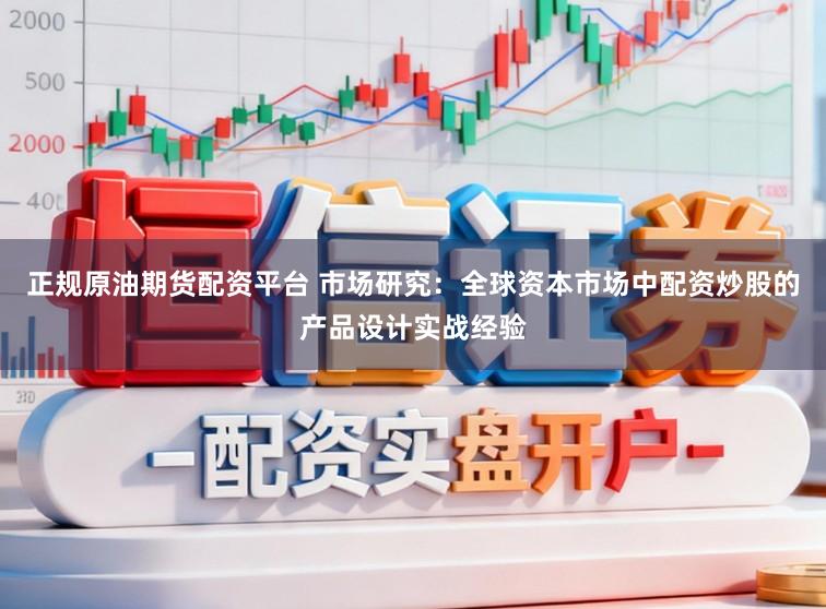 正规原油期货配资平台 市场研究：全球资本市场中配资炒股的产品设计实战经验