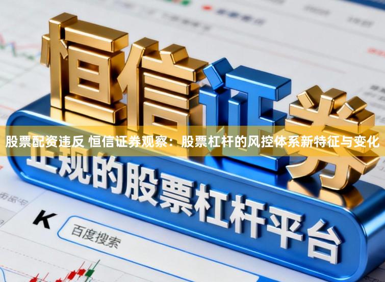 股票配资违反 恒信证券观察：股票杠杆的风控体系新特征与变化