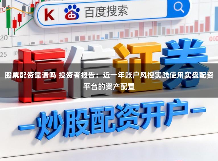 股票配资靠谱吗 投资者报告：近一年账户风控实践使用实盘配资平台的资产配置